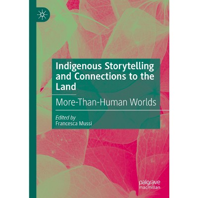 Indigenous Storytelling and Connections to the Land - by  Francesca Mussi (Hardcover)