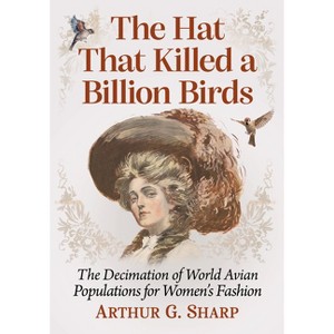 The Hat That Killed a Billion Birds - by  Arthur G Sharp (Paperback) - 1 of 1