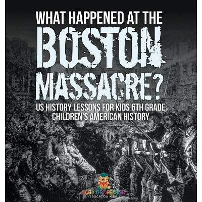 What Happened at the Boston Massacre? US History Lessons for Kids 6th Grade Children's American History - by  Baby Professor (Hardcover)