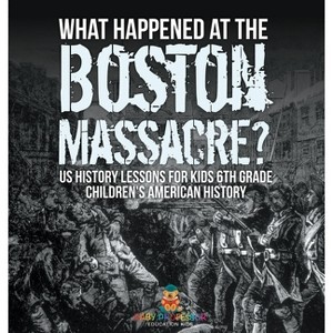 What Happened at the Boston Massacre? US History Lessons for Kids 6th Grade Children's American History - by  Baby Professor (Hardcover) - 1 of 1