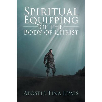 Spiritual Equipping of the Body of Christ - by  Apostle Tina Lewis (Paperback)