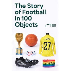 The Story of Football in 100 Objects - by  National Football Museum (Hardcover) - 1 of 1