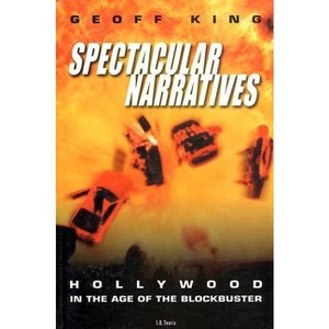 Spectacular Narratives Hollywood in the Age of the Blockbuster - (Cinema and Society) by  Geoff King (Paperback) - 1 of 1