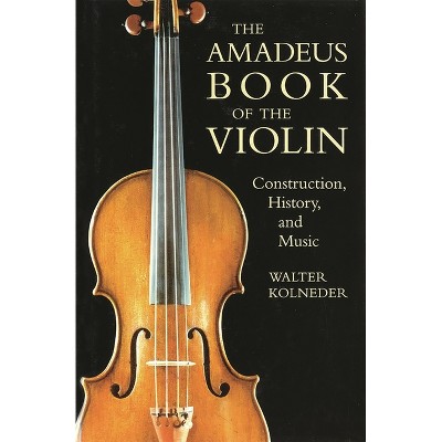 The Amadeus Book of the Violin - by  Walter Kolneder (Paperback)