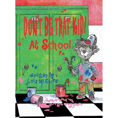 Don't Be That KID! At School - by  Lois McGuire (Hardcover)