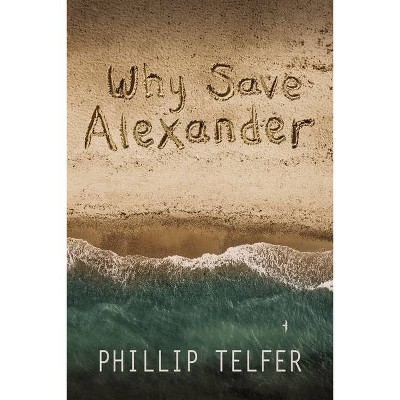 Why Save Alexander - by  Phillip Telfer (Paperback)