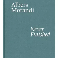 Albers and Morandi: Never Finished - by  Josef Albers & Giorgio Morandi & Laura Mattioli (Hardcover)