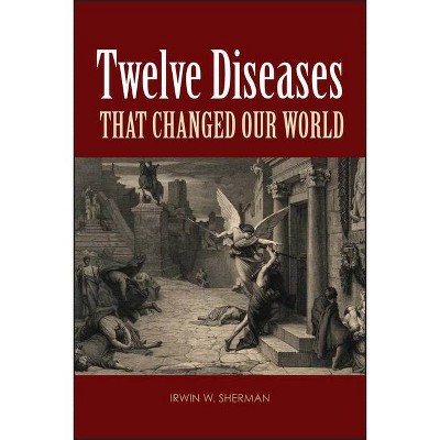 Twelve Diseases That Changed Our World - (ASM Books) by  Irwin W Sherman (Paperback)