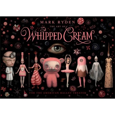 The Art of Mark Ryden's Whipped Cream - by  Mark Ryden & Alexei Ratmansky (Hardcover)