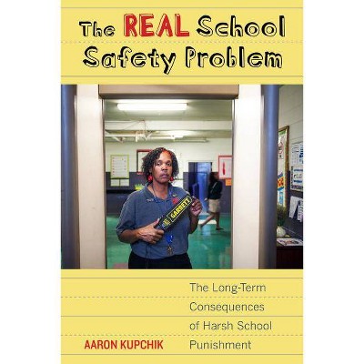 The Real School Safety Problem - by  Aaron Kupchik (Paperback)