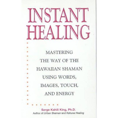 Instant Healing - by  Serge Kahili King (Hardcover)