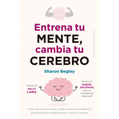 Entrena Tu Mente, Cambia Tu Cerebro - by  Sharon Begley (Paperback)