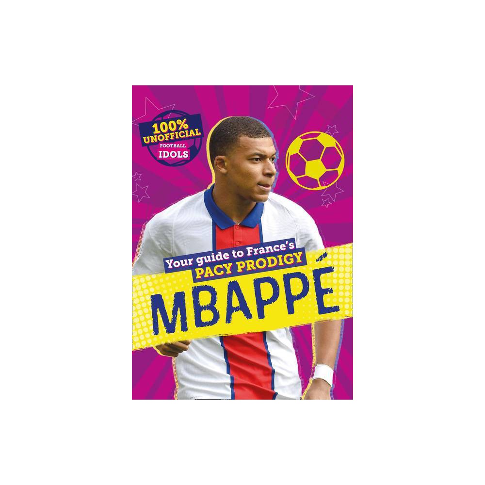ISBN 9780755502059 product image for 100% Unofficial Football Idols: Mbappe - by Kevin Pettman (Hardcover) | upcitemdb.com