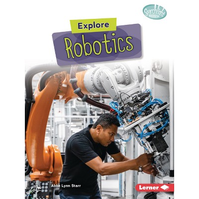 Explore Robotics - (Searchlight Books (Tm) -- High-Tech Science) by  Abbe Lynn Starr (Paperback)