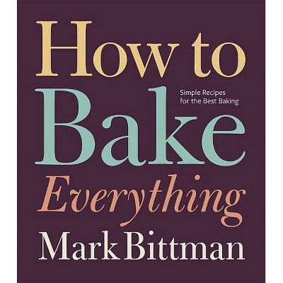 How to Bake Everything - by  Mark Bittman (Hardcover)