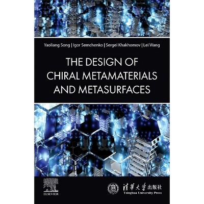 The Design of Chiral Metamaterials and Metasurfaces - by  Yaoliang Song & Igor Semchenko & Sergei Khakhomov & Lei Wang (Paperback)