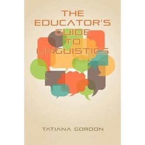 The Educator's Guide to Linguistics - by  Tatiana Gordon (Paperback) - 1 of 1