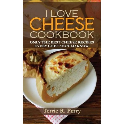 I Love Cheese - Cookbook - by  Terrie R Perry (Hardcover)