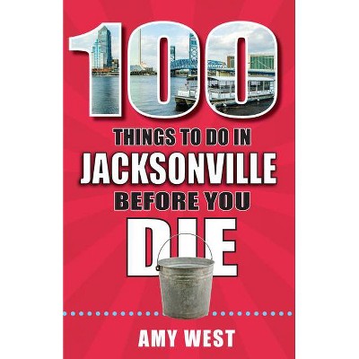 100 Things to Do in Jacksonville Before You Die - (100 Things to Do Before You Die) by  Amy West (Paperback)