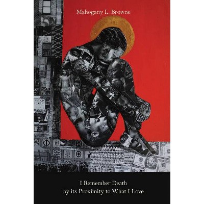 I Remember Death by Its Proximity to What I Love - (Breakbeat Poets) by  Mahogany L Browne (Paperback)