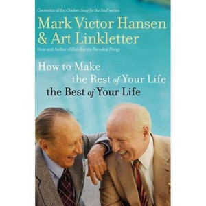 How to Make the Rest of Your Life the Best of Your Life - by  Art Linkletter & Mark Victor Hansen (Paperback) - 1 of 1