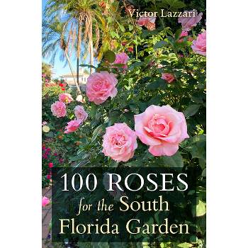 100 Roses for the South Florida Garden - by  Victor Lazzari (Paperback)