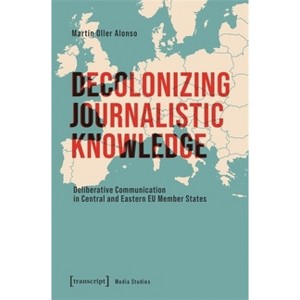 Decolonizing Journalistic Knowledge - by  Martín Oller Alonso (Paperback) - 1 of 1