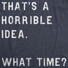 Womens Thats A Horrible Idea What Time T Shirt Funny Sarcastic Cool Humor Top - Crazy Dog Women's T Shirt - 2 of 4