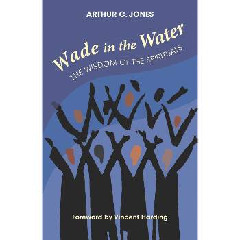 Wade in the Water: The Wisdom of the Spirituals - Revised Edition - by  Arthur C Jones (Paperback)