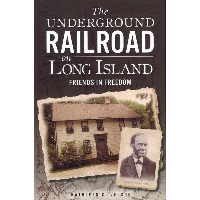 Underground Railroad on Long Island, The: Friends in Freedom - by Kathleen G. Velsor (Paperback)