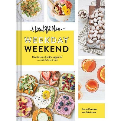 A Beautiful Mess Weekday Weekend - by  Emma Chapman & Elsie Larson (Hardcover)