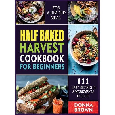 Half Baked Harvest Cookbook for Beginners - by  Donna Brown (Hardcover)