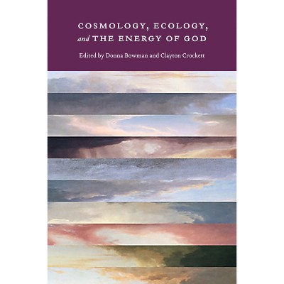 Cosmology, Ecology, and the Energy of God - by  Donna Bowman & Clayton Crockett (Hardcover)