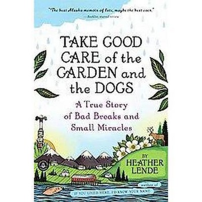 Take Good Care of the Garden and the Dogs - by  Heather Lende (Paperback)