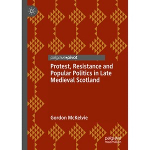 Protest, Resistance and Popular Politics in Late Medieval Scotland - by  Gordon McKelvie (Hardcover) - 1 of 1
