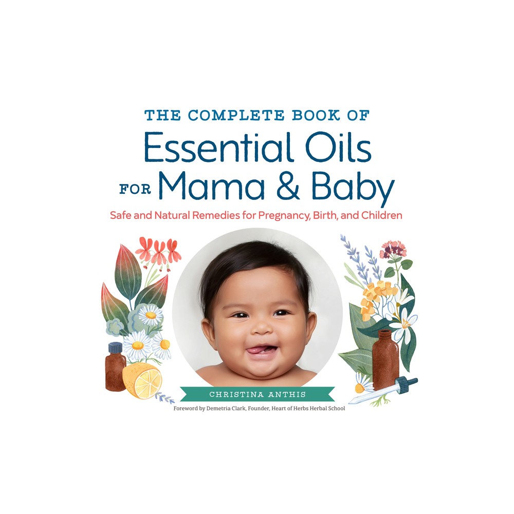 The Complete Book of Essential Oils for Mama and Baby - by Christina Anthis (Paperback)