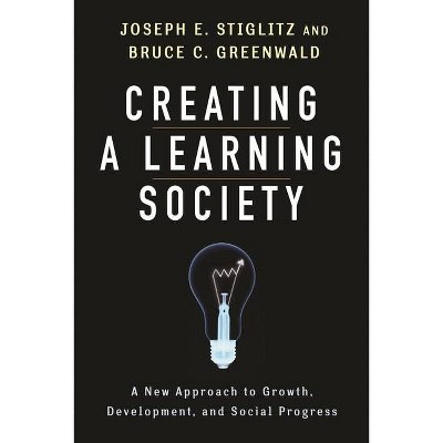 Creating a Learning Society - (Kenneth J. Arrow Lecture) by  Joseph E Stiglitz & Bruce Greenwald (Hardcover)