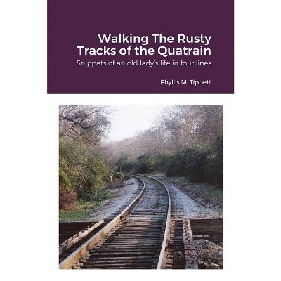 Walking The Rusty Tracks of the Quatrain - by  Phyllis M Tippett (Paperback)