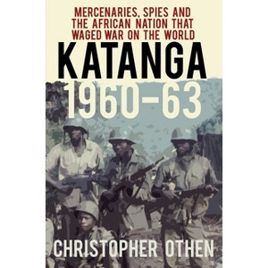 Katanga 1960-63 - 2nd Edition by  Christopher Othen (Paperback) - 1 of 1