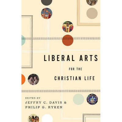 Liberal Arts for the Christian Life - by  Jeffry C Davis & Philip Graham Ryken (Paperback)