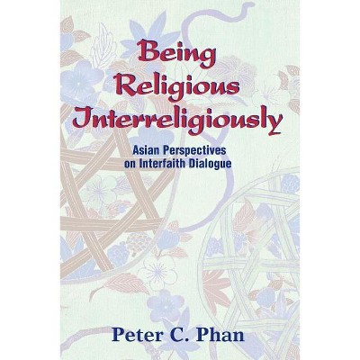 Being Religious Interreligiously - by  Peter C Phan (Paperback)