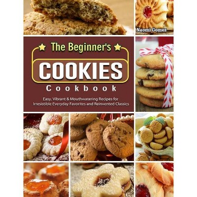 The Beginner's Cookies Cookbook - by  Naomi Gomez (Hardcover)