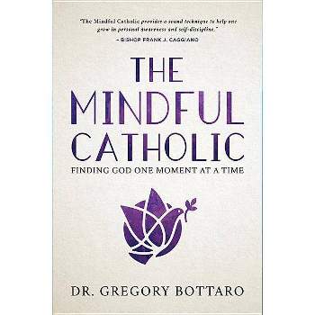 The Mindful Catholic - by  Gregory Bottaro (Hardcover)