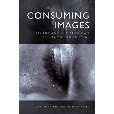 Consuming Images - by  Gary D Rhodes & Robert Singer (Hardcover)