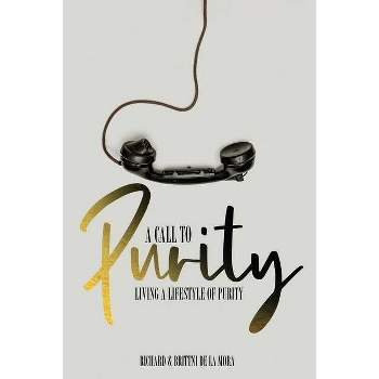 A Call to Purity - by  Richard And Brittni de la Mora (Paperback)