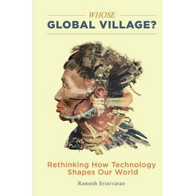 Whose Global Village? - by  Ramesh Srinivasan (Paperback)