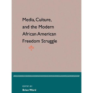 Media, Culture, and the Modern African American Freedom Struggle - by  Brian E Ward (Paperback) - 1 of 1