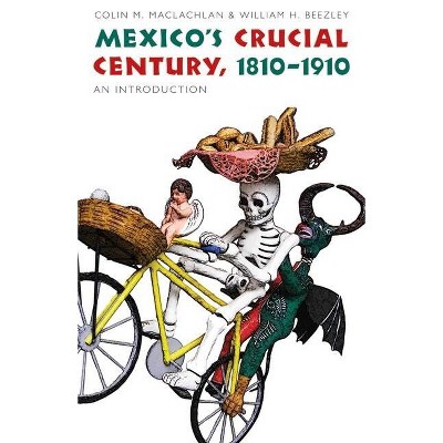 Mexico's Crucial Century, 1810-1910 - (Mexican Experience) by  William H Beezley & Colin M MacLachlan (Paperback)