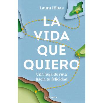 La Vida Que Quiero: Una Hoja de Ruta Hacia Tu Felicidad / The Life I Want. a Roa D Map to Happiness - by  Laura Ribas (Paperback)