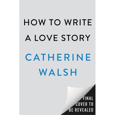 How to Write a Love Story - by  Catherine Walsh (Paperback)
